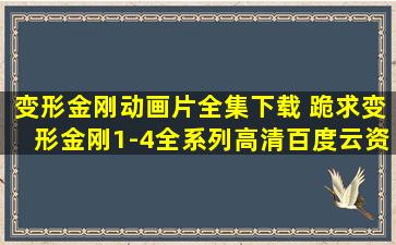 变形金刚动画片全集下载 跪求变形金刚1-4全系列高清百度云资源,百度云链接